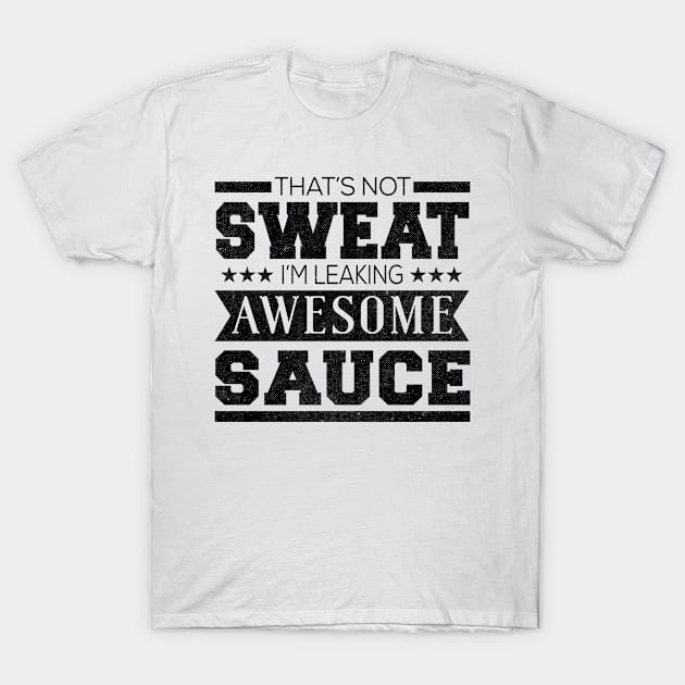 That's Not Sweat I'm Leaking Awesome Sauce T-Shirt by shopbudgets